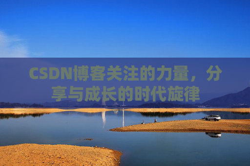 CSDN博客关注的力量,分享与成长的时代旋律 CSDN博客关注的力量,分享与成长的时代旋律