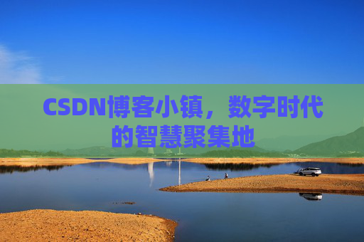 CSDN博客小镇,数字时代的智慧聚集地